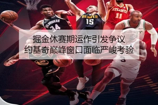 掘金休赛期运作引发争议 约基奇巅峰窗口面临严峻考验